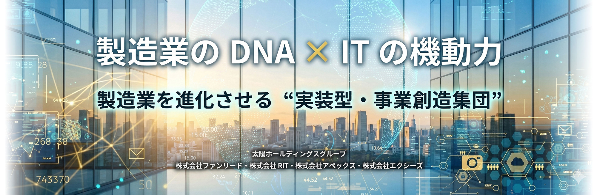 製造業のDNA×ITの機動力～製造業を進化させる '実装型・企業創造集団'